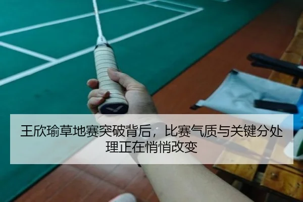 王欣瑜草地赛突破背后，比赛气质与关键分处理正在悄悄改变（ngyule）
